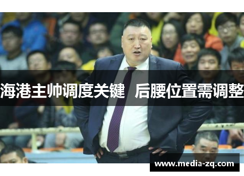 海港主帅调度关键  后腰位置需调整