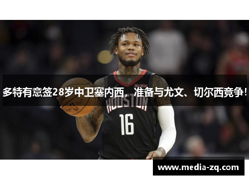 多特有意签28岁中卫塞内西，准备与尤文、切尔西竞争！