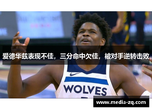 爱德华兹表现不佳，三分命中欠佳，被对手逆转击败